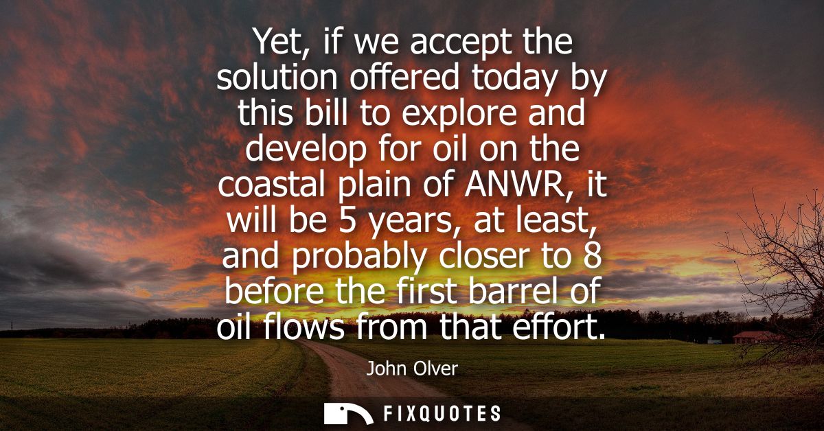 Yet, if we accept the solution offered today by this bill to explore and develop for oil on the coastal plain of ANWR, i