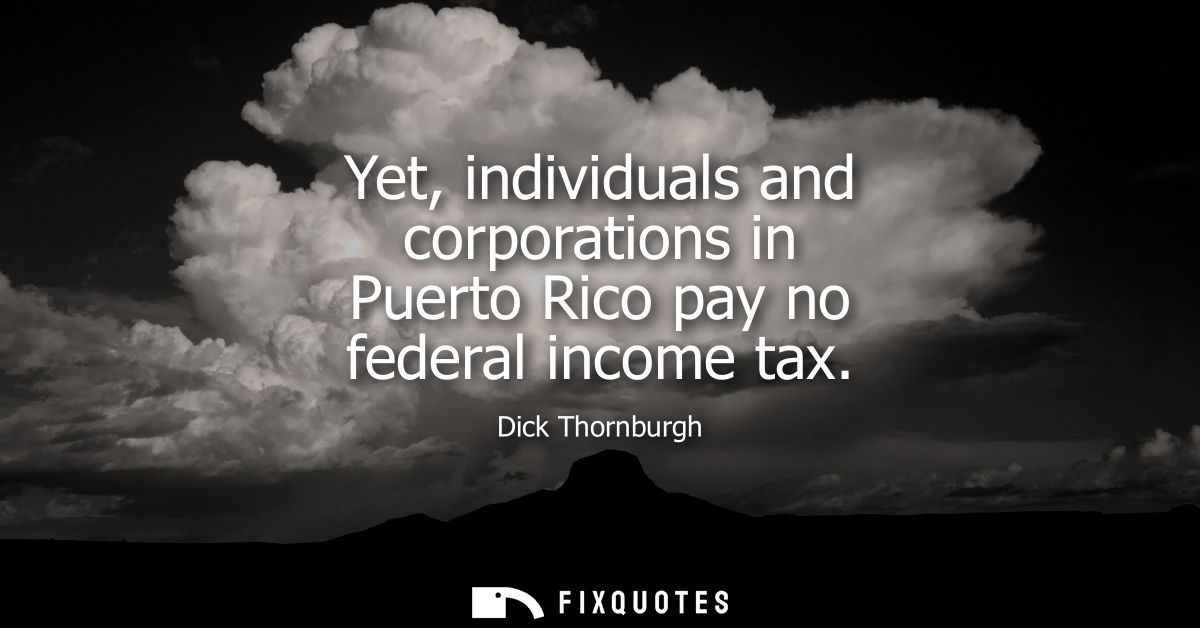 Yet, individuals and corporations in Puerto Rico pay no federal income tax
