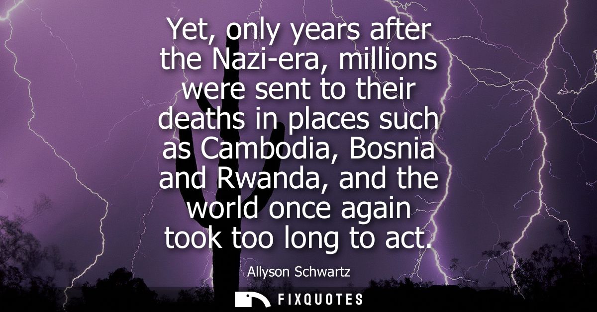 Yet, only years after the Nazi-era, millions were sent to their deaths in places such as Cambodia, Bosnia and Rwanda, an