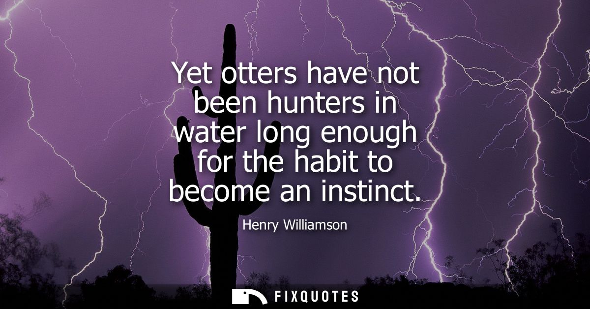 Yet otters have not been hunters in water long enough for the habit to become an instinct
