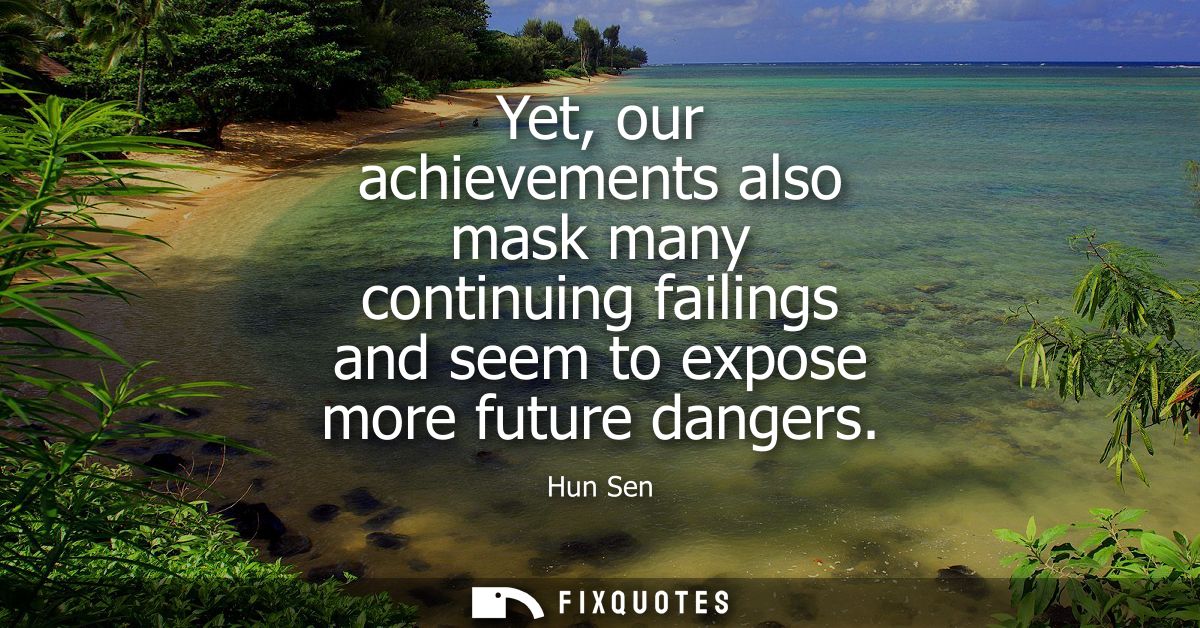 Yet, our achievements also mask many continuing failings and seem to expose more future dangers