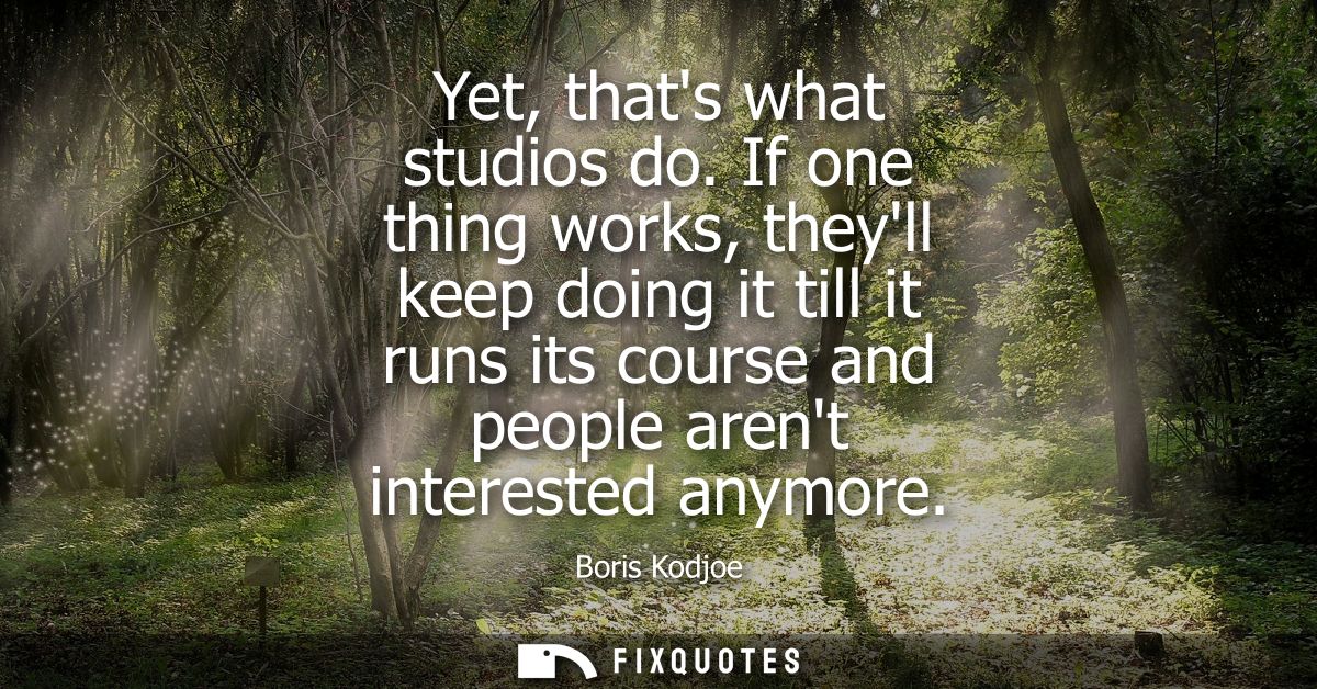 Yet, thats what studios do. If one thing works, theyll keep doing it till it runs its course and people arent interested