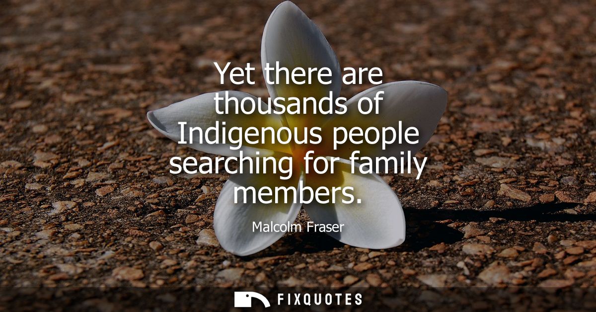 Yet there are thousands of Indigenous people searching for family members