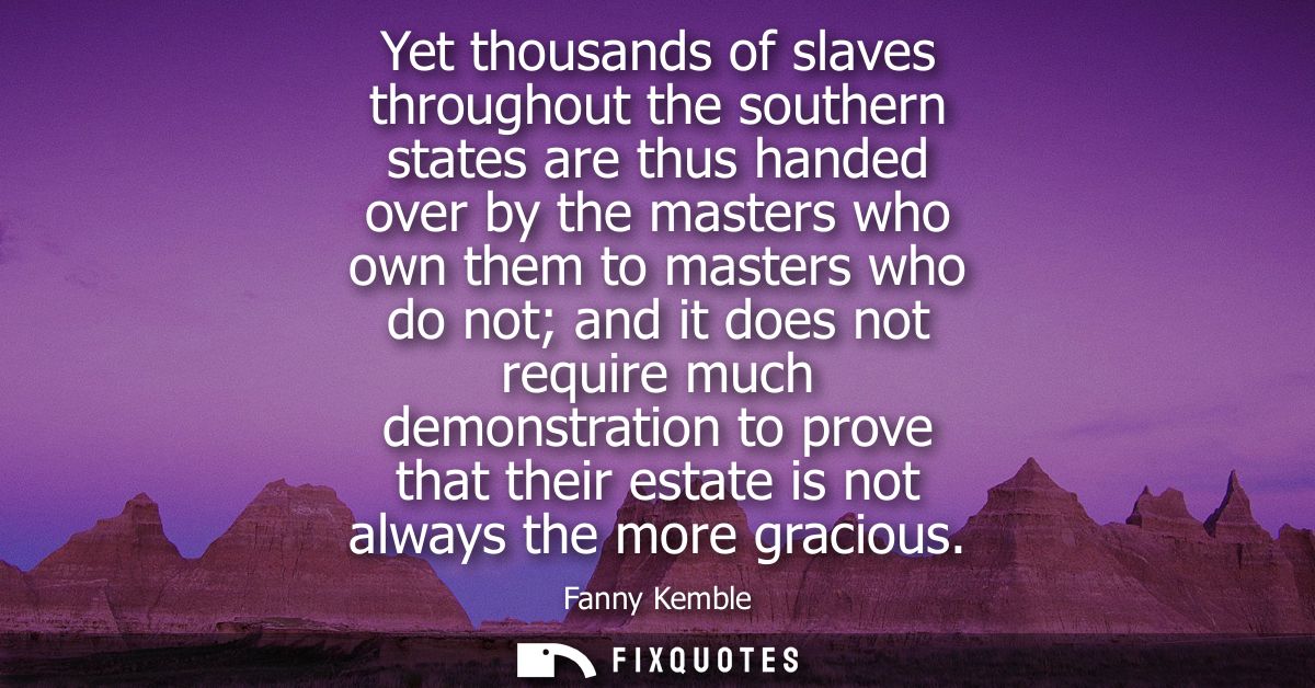 Yet thousands of slaves throughout the southern states are thus handed over by the masters who own them to masters who d