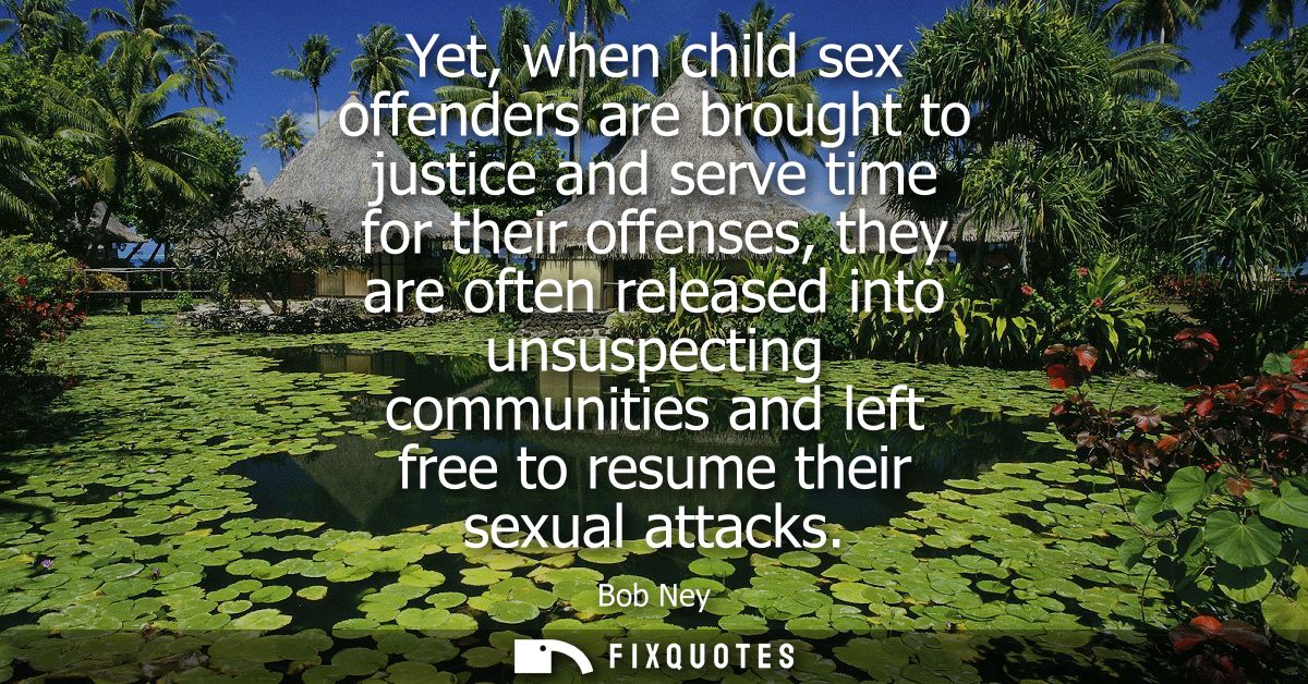 Yet, when child sex offenders are brought to justice and serve time for their offenses, they are often released into uns