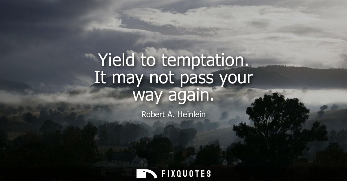 Yield to temptation. It may not pass your way again