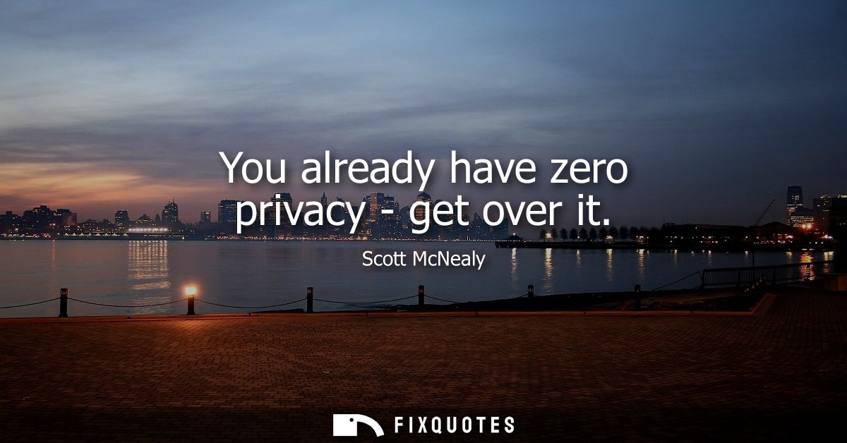 You already have zero privacy - get over it