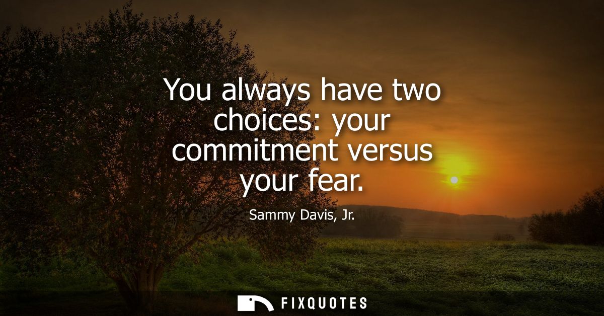 You always have two choices: your commitment versus your fear