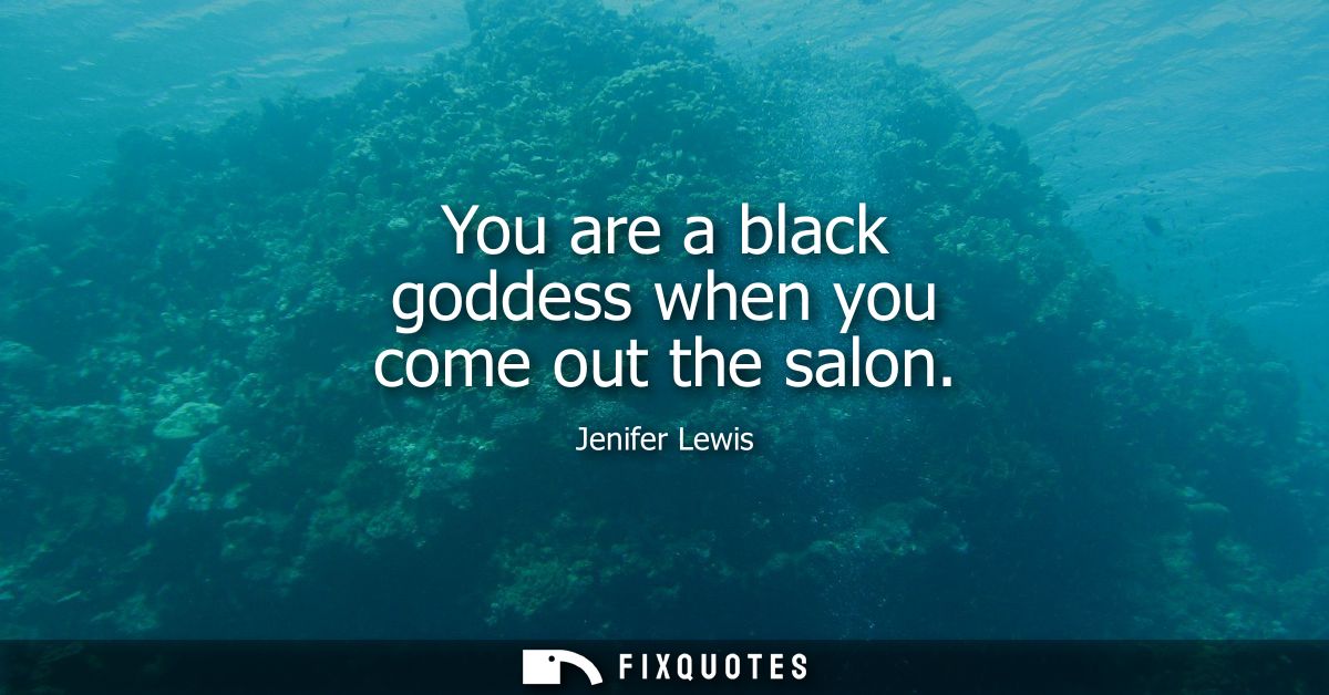 You are a black goddess when you come out the salon
