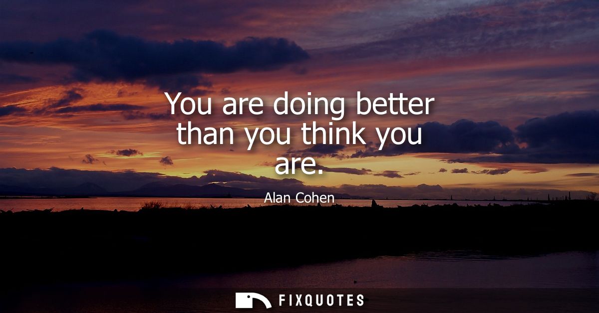 You are doing better than you think you are