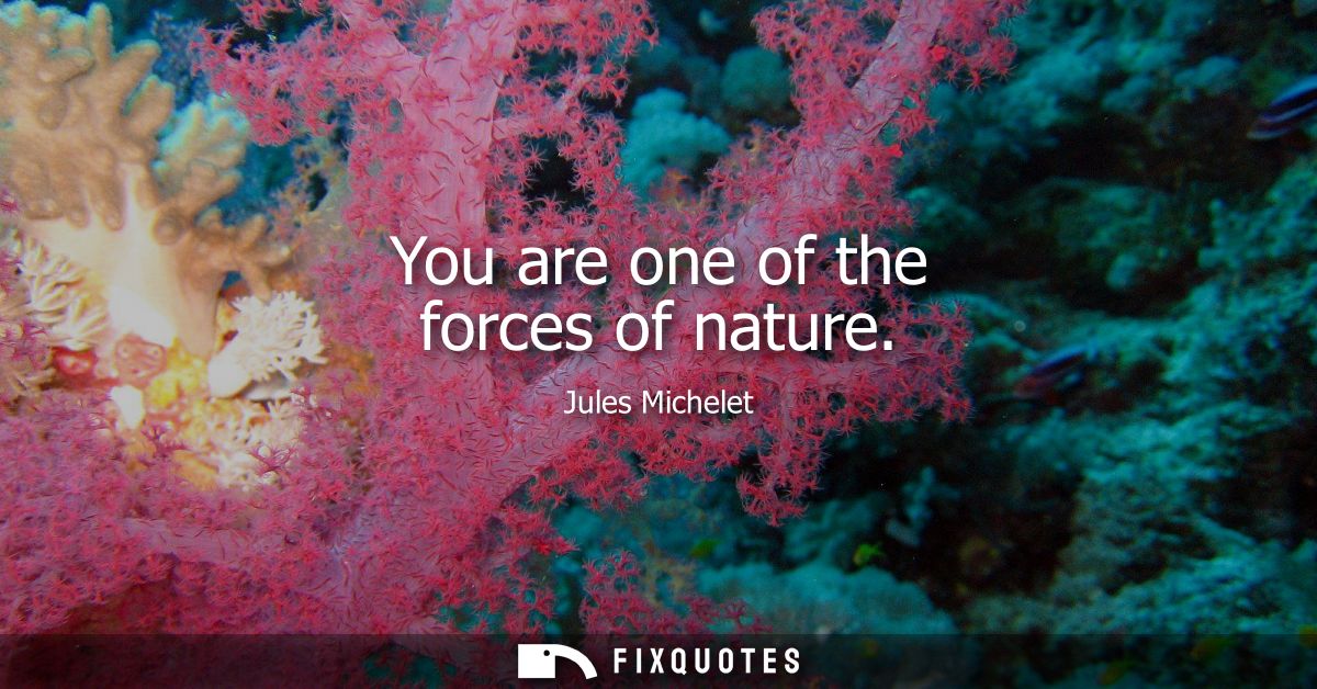 You are one of the forces of nature