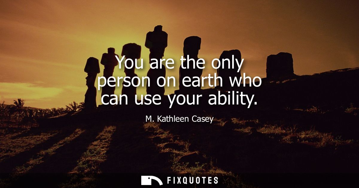 You are the only person on earth who can use your ability