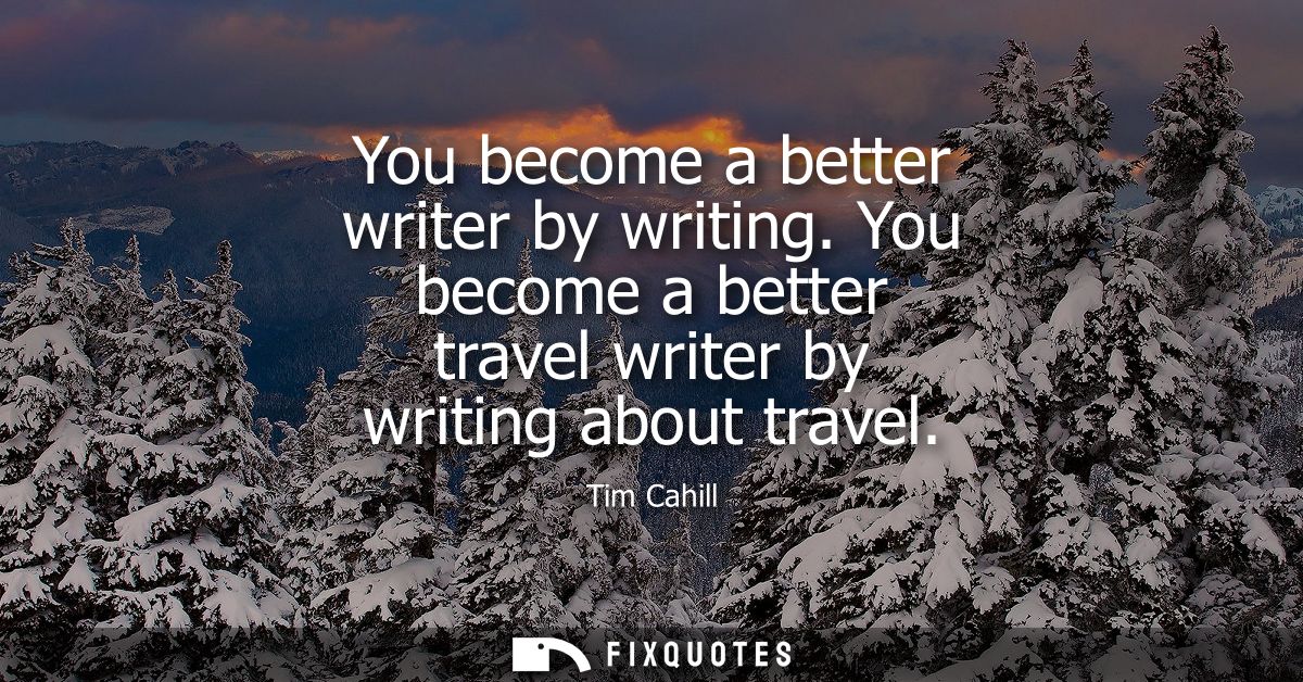 You become a better writer by writing. You become a better travel writer by writing about travel