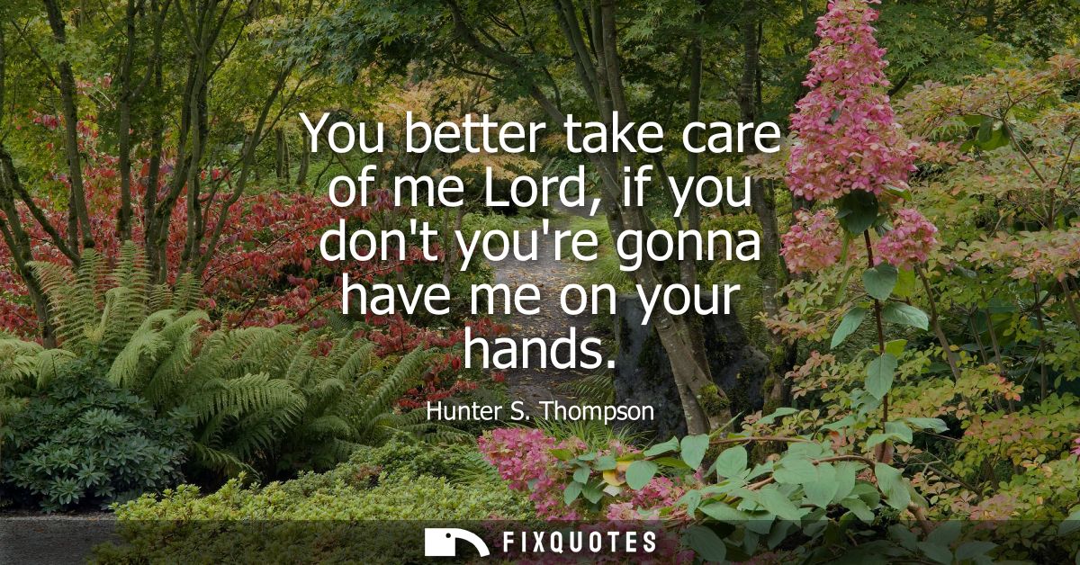 You better take care of me Lord, if you dont youre gonna have me on your hands