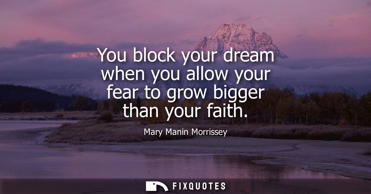 You block your dream when you allow your fear to grow bigger than your faith