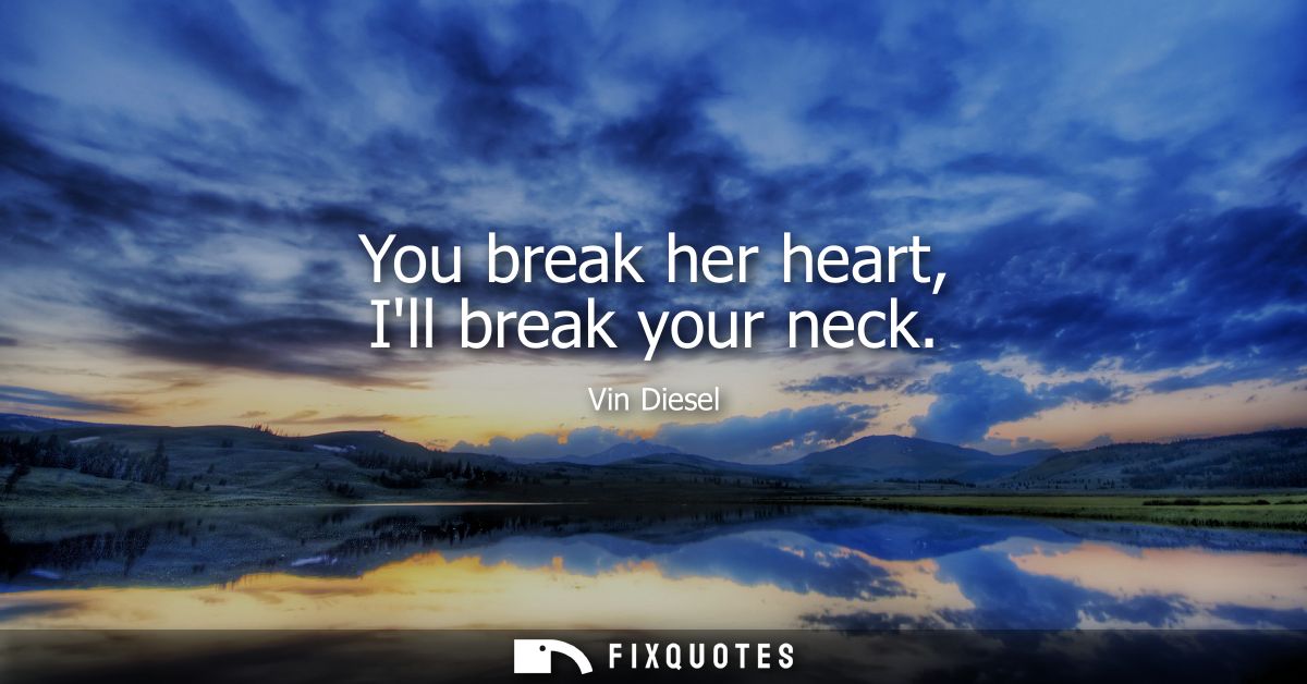 You break her heart, Ill break your neck