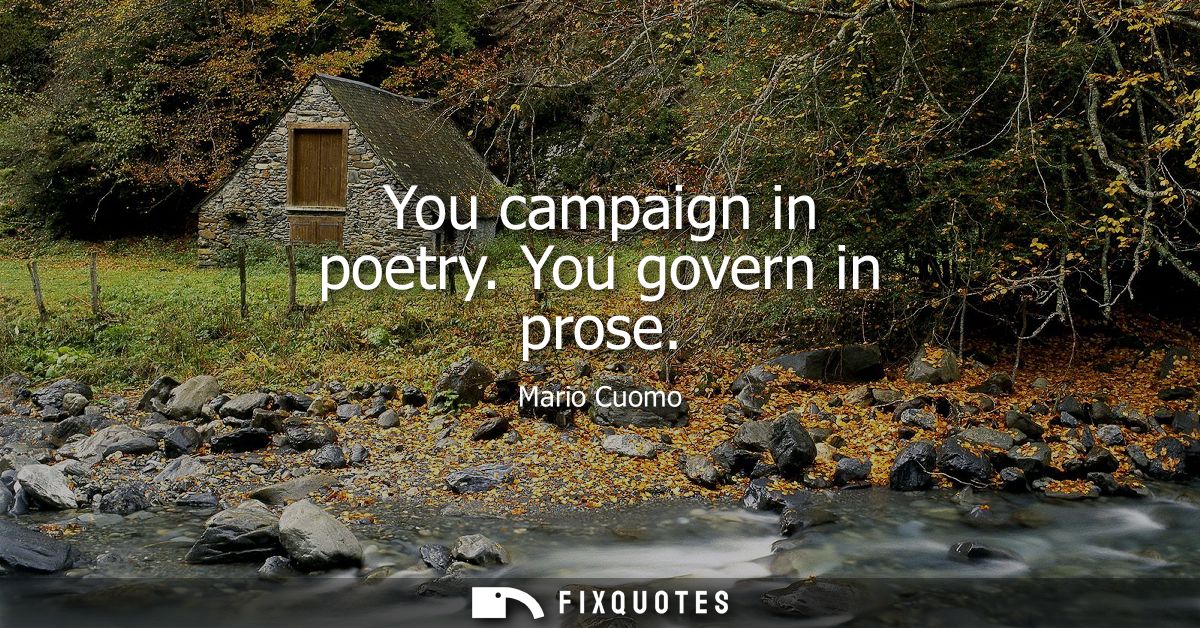 You campaign in poetry. You govern in prose