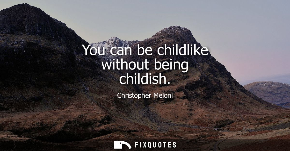 You can be childlike without being childish