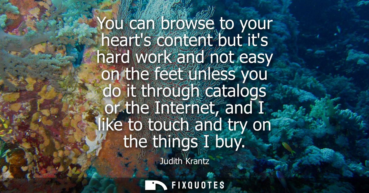 You can browse to your hearts content but its hard work and not easy on the feet unless you do it through catalogs or th