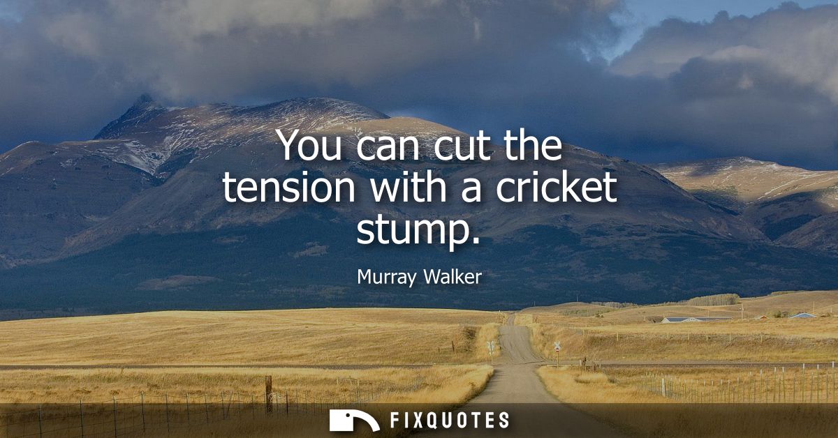 You can cut the tension with a cricket stump