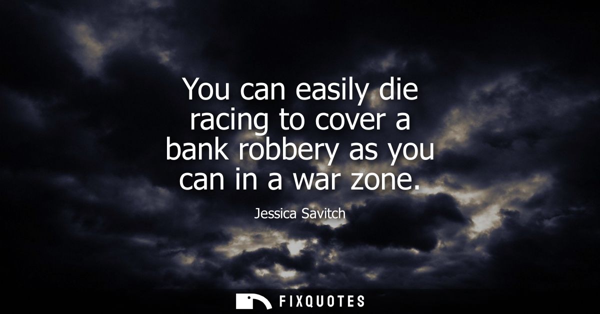 You can easily die racing to cover a bank robbery as you can in a war zone