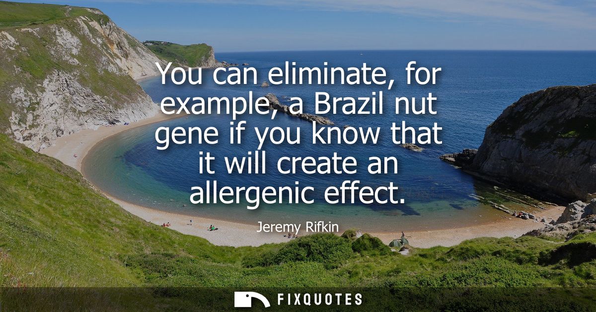 You can eliminate, for example, a Brazil nut gene if you know that it will create an allergenic effect