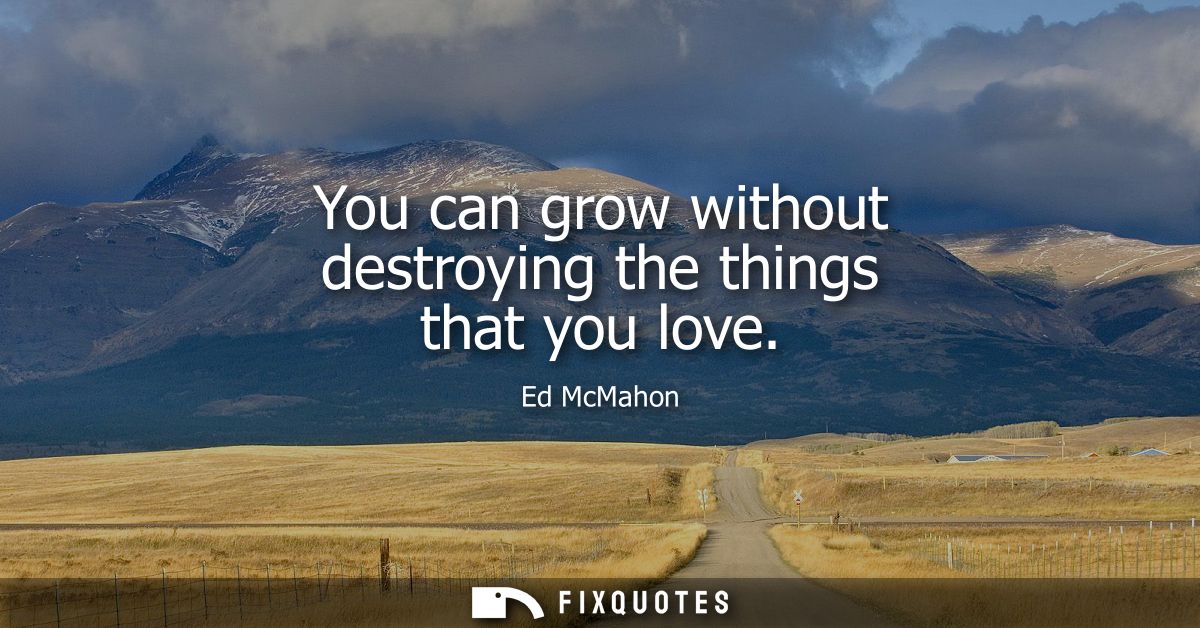 You can grow without destroying the things that you love