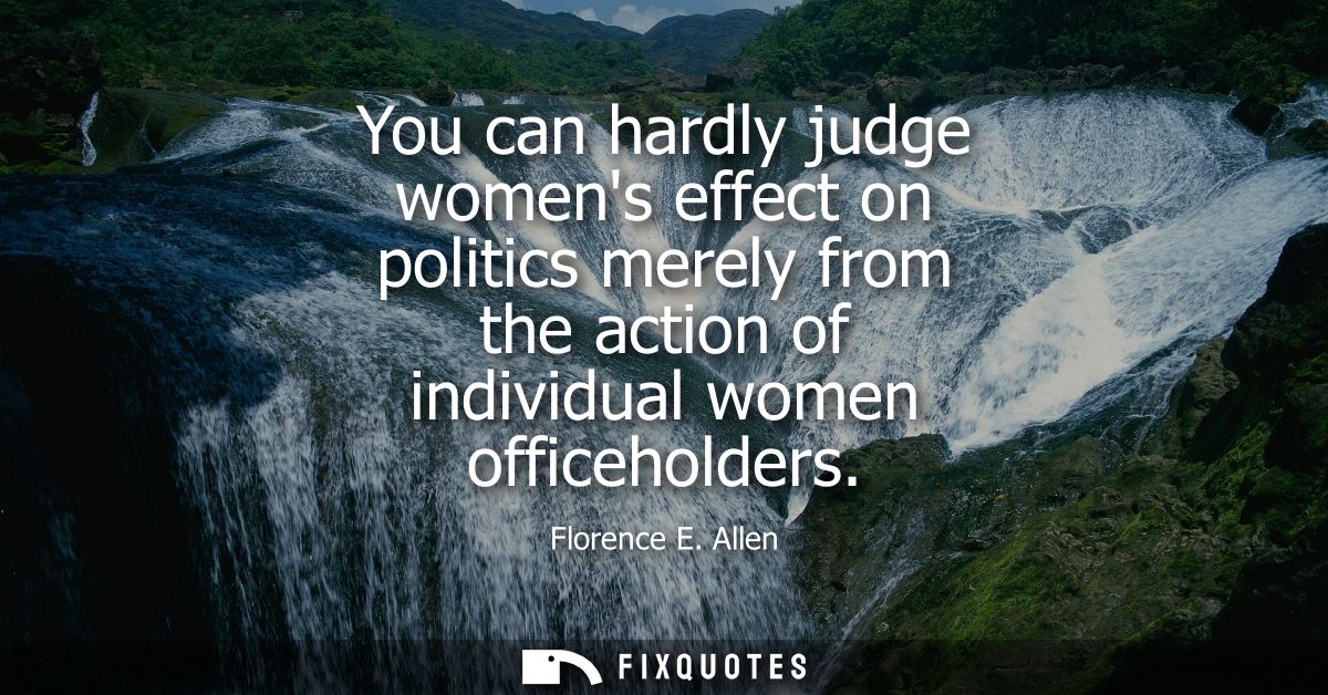 You can hardly judge womens effect on politics merely from the action of individual women officeholders