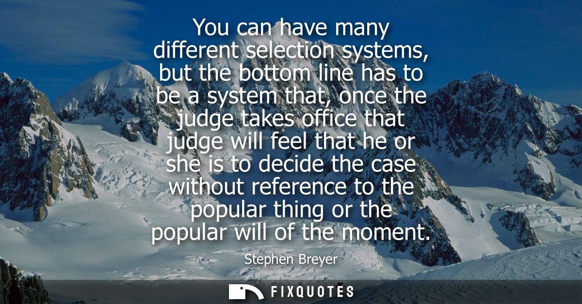 You can have many different selection systems, but the bottom line has to be a system that, once the judge takes office 