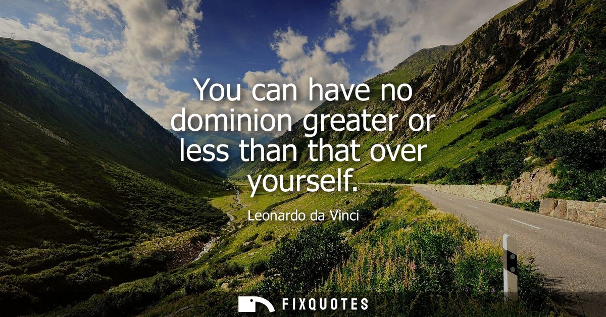 You can have no dominion greater or less than that over yourself
