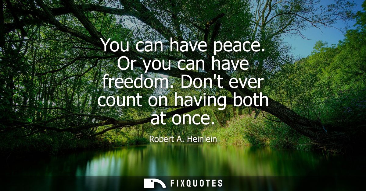 You can have peace. Or you can have freedom. Dont ever count on having both at once