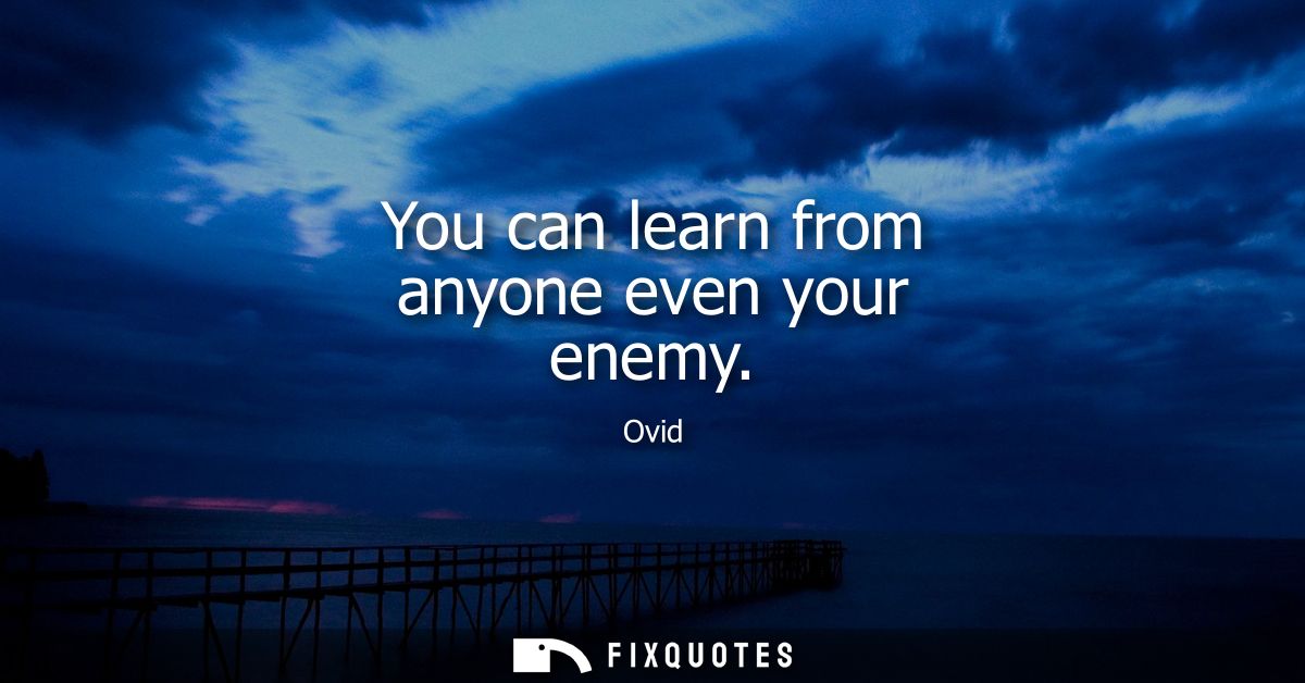 You can learn from anyone even your enemy