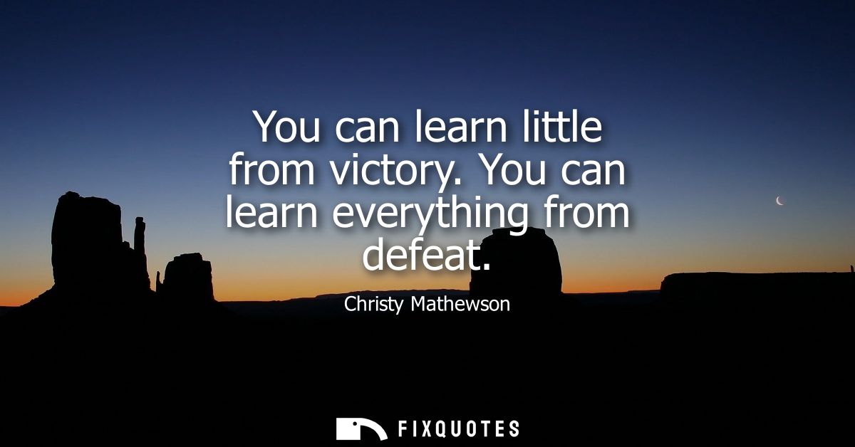 You can learn little from victory. You can learn everything from defeat