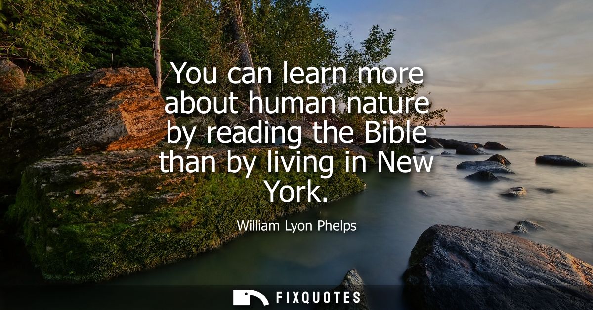 You can learn more about human nature by reading the Bible than by living in New York