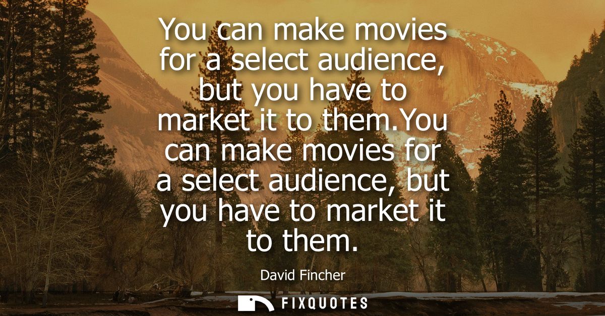 You can make movies for a select audience, but you have to market it to them.You can make movies for a select audience, 