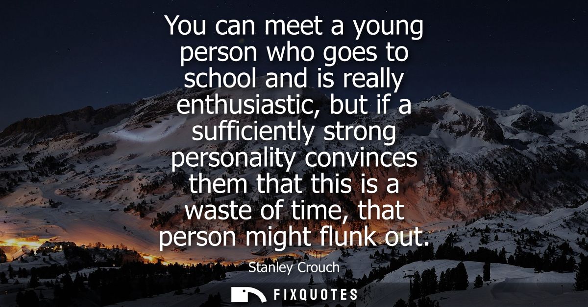 You can meet a young person who goes to school and is really enthusiastic, but if a sufficiently strong personality conv