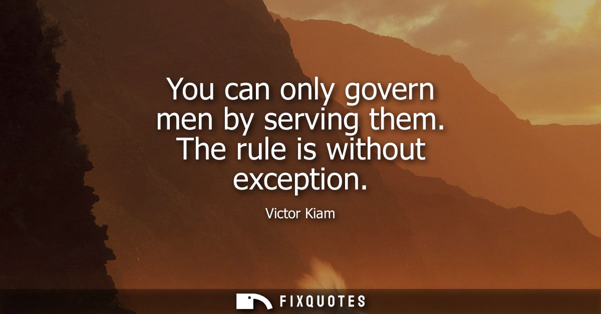You can only govern men by serving them. The rule is without exception