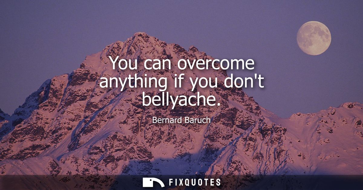 You can overcome anything if you dont bellyache