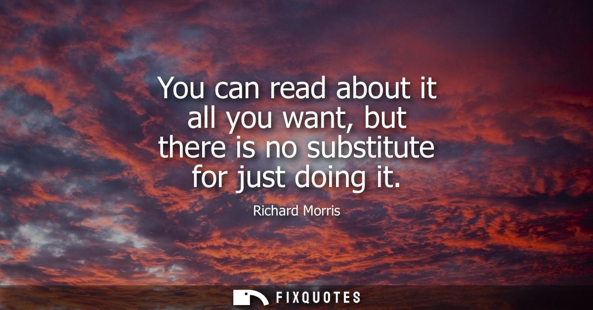 You can read about it all you want, but there is no substitute for just doing it