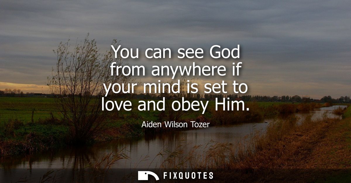 You can see God from anywhere if your mind is set to love and obey Him