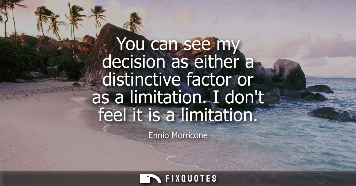 You can see my decision as either a distinctive factor or as a limitation. I dont feel it is a limitation