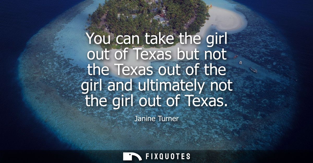You can take the girl out of Texas but not the Texas out of the girl and ultimately not the girl out of Texas