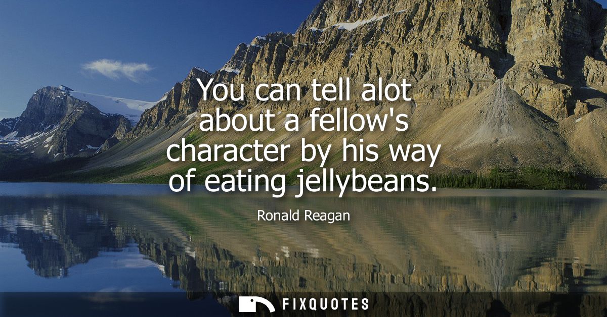 You can tell alot about a fellows character by his way of eating jellybeans