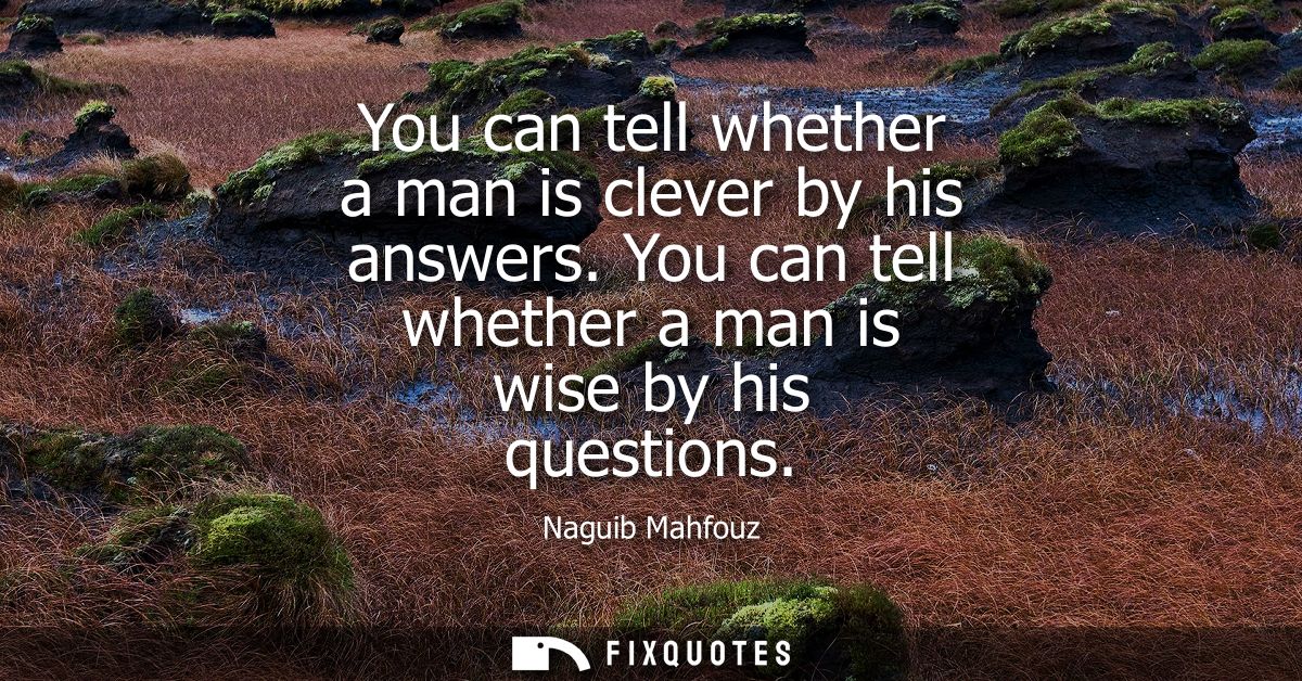 You can tell whether a man is clever by his answers. You can tell whether a man is wise by his questions