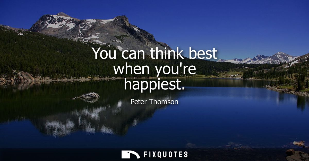 You can think best when youre happiest