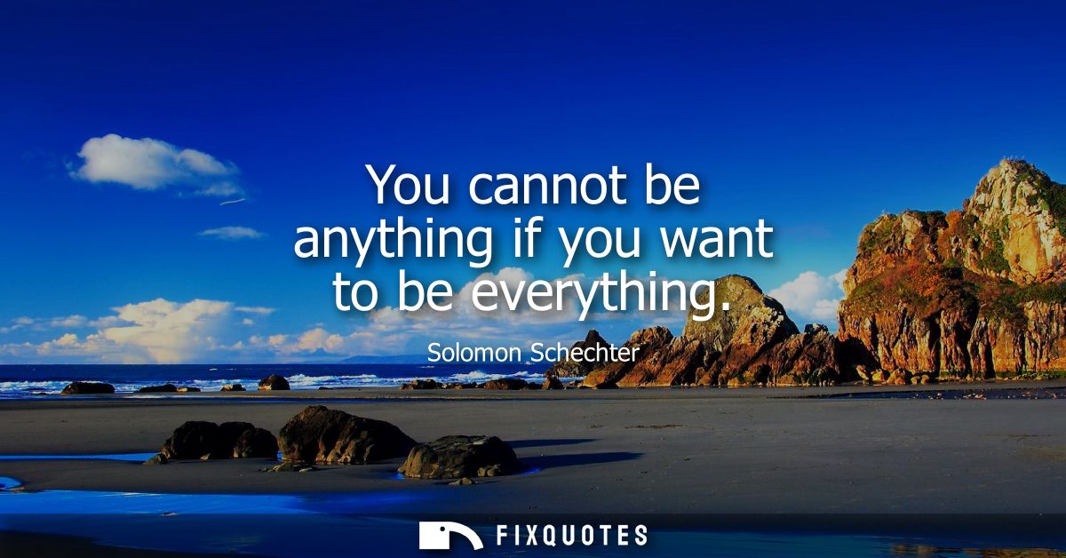 You cannot be anything if you want to be everything