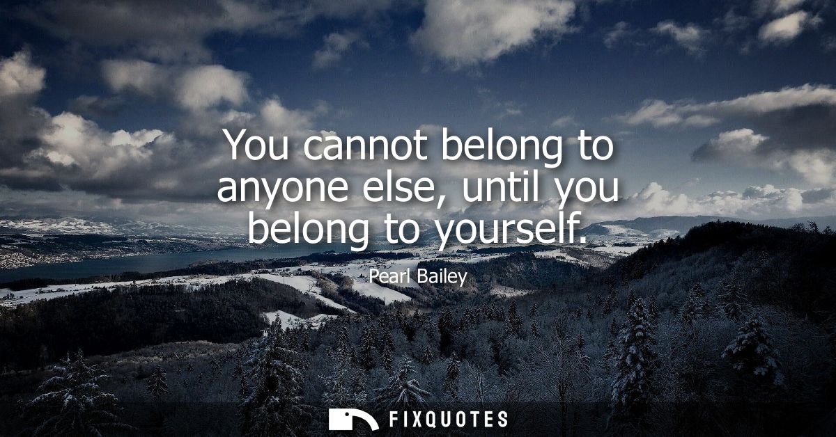 You cannot belong to anyone else, until you belong to yourself