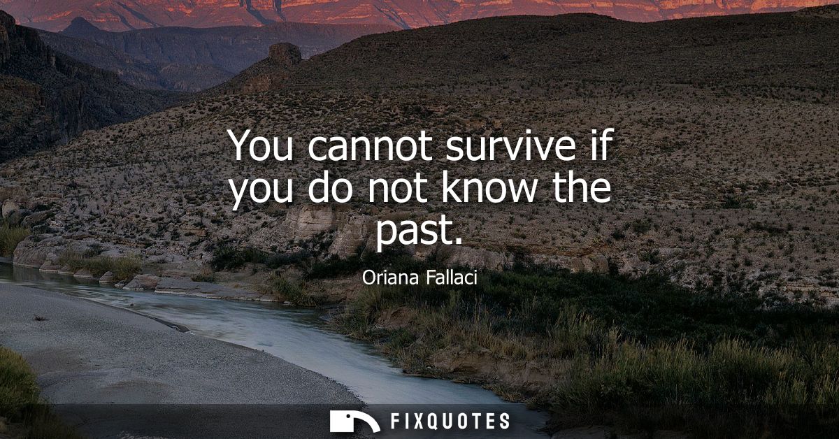 You cannot survive if you do not know the past