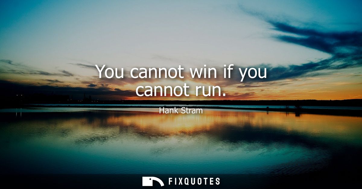 You cannot win if you cannot run
