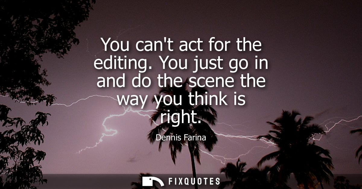 You cant act for the editing. You just go in and do the scene the way you think is right